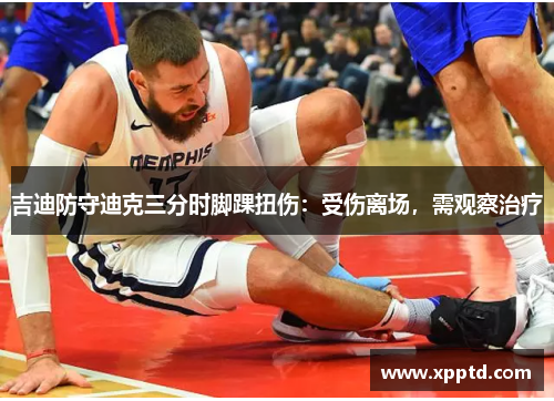 吉迪防守迪克三分时脚踝扭伤：受伤离场，需观察治疗