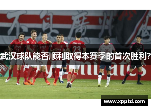 武汉球队能否顺利取得本赛季的首次胜利？